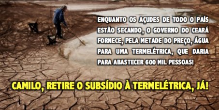 Água para quem precisa de Água! Chega de água subsidiada para a Termelétrica do Pecém!