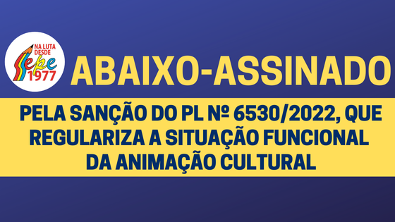 PELA SANÇÃO DO PL Nº 6530/2022, QUE REGULARIZA  A SITUAÇÃO FUNCIONAL DA ANIMAÇÃO CULTURAL